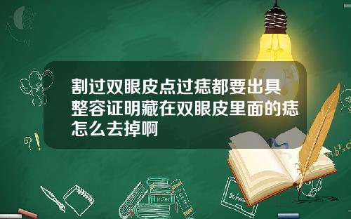 割过双眼皮点过痣都要出具整容证明藏在双眼皮里面的痣怎么去掉啊