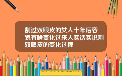 割过双眼皮的女人十年后容貌有啥变化过来人实话实说割双眼皮的变化过程