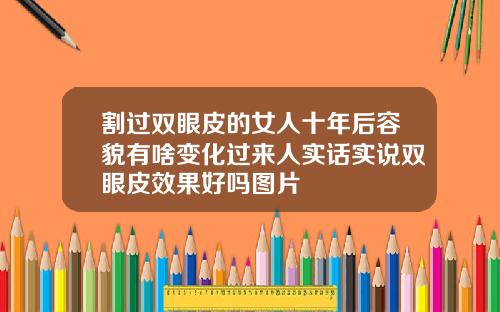 割过双眼皮的女人十年后容貌有啥变化过来人实话实说双眼皮效果好吗图片