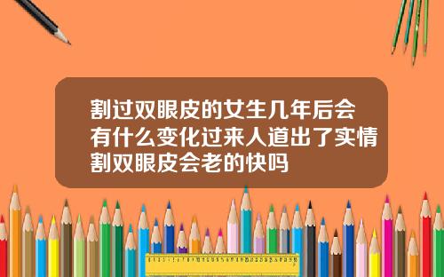 割过双眼皮的女生几年后会有什么变化过来人道出了实情割双眼皮会老的快吗