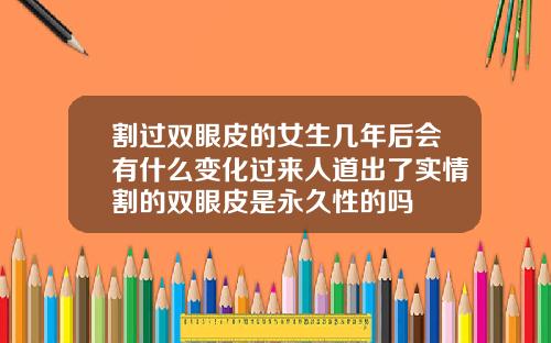 割过双眼皮的女生几年后会有什么变化过来人道出了实情割的双眼皮是永久性的吗