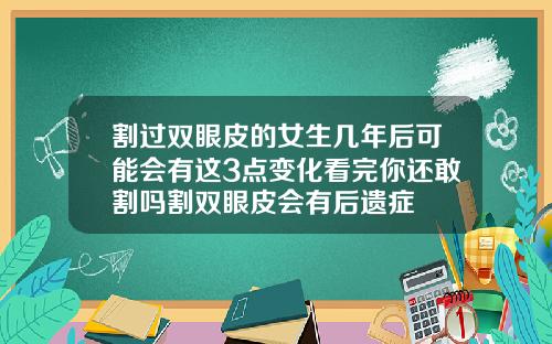 割过双眼皮的女生几年后可能会有这3点变化看完你还敢割吗割双眼皮会有后遗症