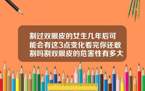 割过双眼皮的女生几年后可能会有这3点变化看完你还敢割吗割双眼皮的危害性有多大