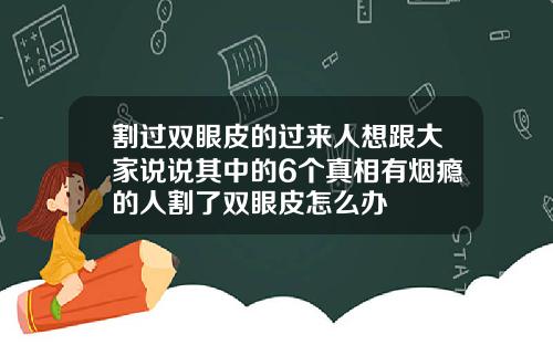 割过双眼皮的过来人想跟大家说说其中的6个真相有烟瘾的人割了双眼皮怎么办