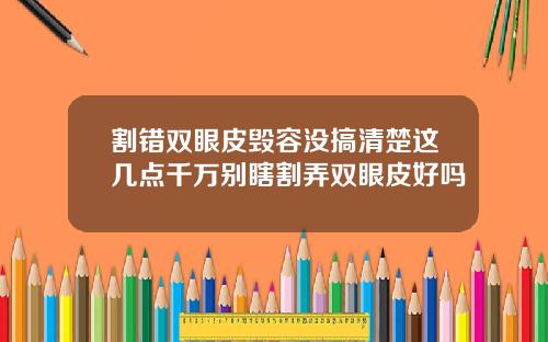 割错双眼皮毁容没搞清楚这几点千万别瞎割弄双眼皮好吗