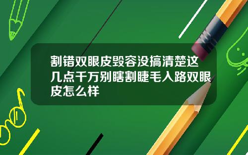 割错双眼皮毁容没搞清楚这几点千万别瞎割睫毛入路双眼皮怎么样