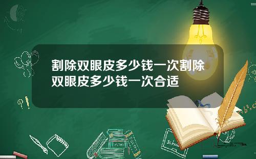 割除双眼皮多少钱一次割除双眼皮多少钱一次合适