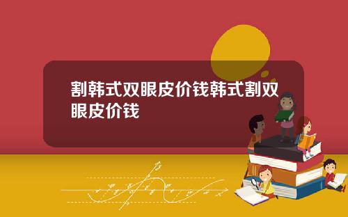 割韩式双眼皮价钱韩式割双眼皮价钱
