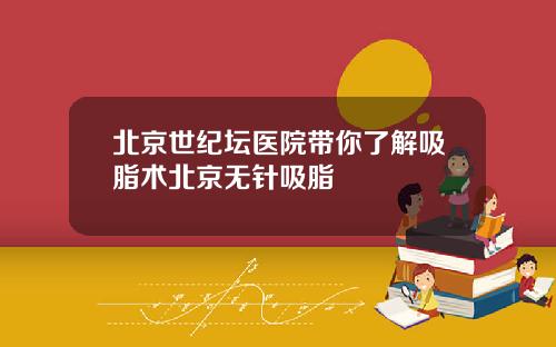 北京世纪坛医院带你了解吸脂术北京无针吸脂