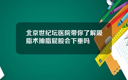 北京世纪坛医院带你了解吸脂术抽脂屁股会下垂吗