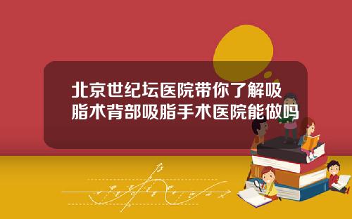 北京世纪坛医院带你了解吸脂术背部吸脂手术医院能做吗