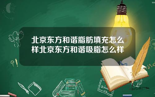 北京东方和谐脂肪填充怎么样北京东方和谐吸脂怎么样