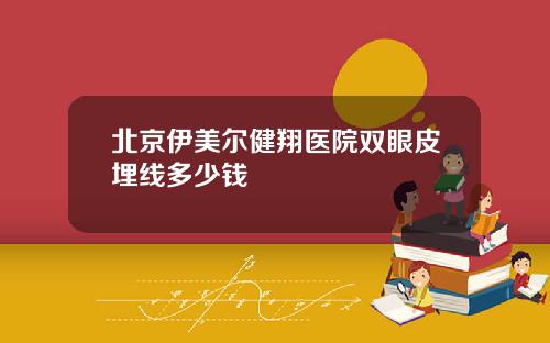 北京伊美尔健翔医院双眼皮埋线多少钱