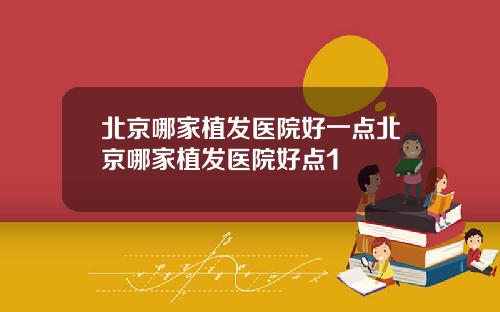 北京哪家植发医院好一点北京哪家植发医院好点1