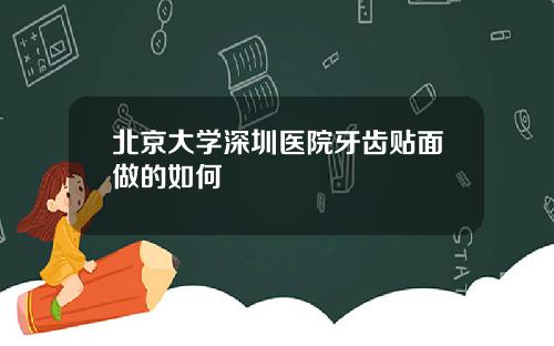 北京大学深圳医院牙齿贴面做的如何
