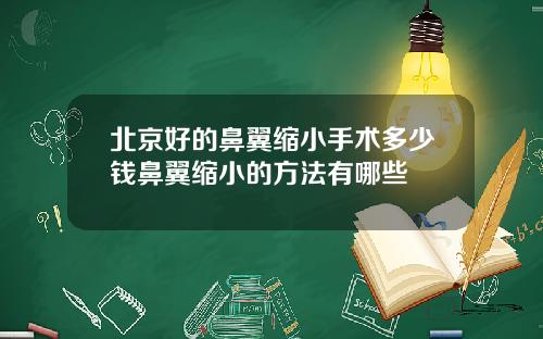 北京好的鼻翼缩小手术多少钱鼻翼缩小的方法有哪些