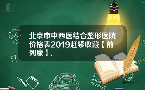 北京市中西医结合整形医院价格表2019赶紧收藏【前列康】.