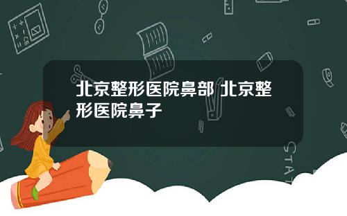 北京整形医院鼻部 北京整形医院鼻子