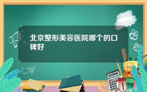 北京整形美容医院哪个的口碑好
