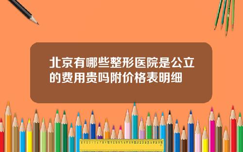 北京有哪些整形医院是公立的费用贵吗附价格表明细