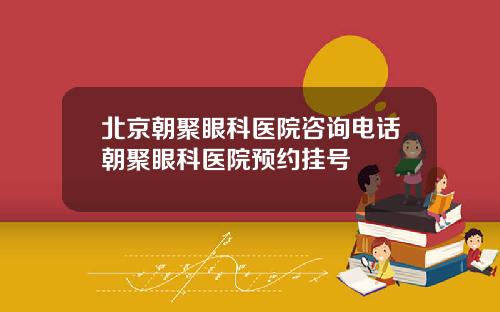 北京朝聚眼科医院咨询电话朝聚眼科医院预约挂号
