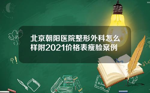 北京朝阳医院整形外科怎么样附2021价格表瘦脸案例
