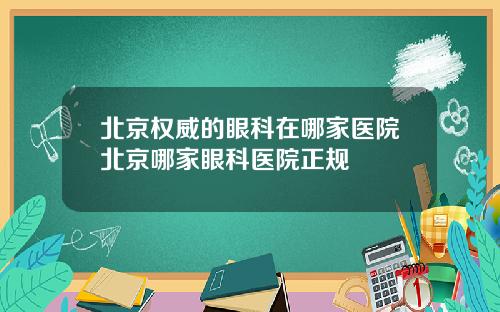 北京权威的眼科在哪家医院北京哪家眼科医院正规