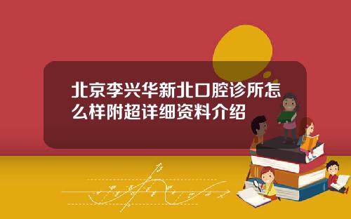 北京李兴华新北口腔诊所怎么样附超详细资料介绍