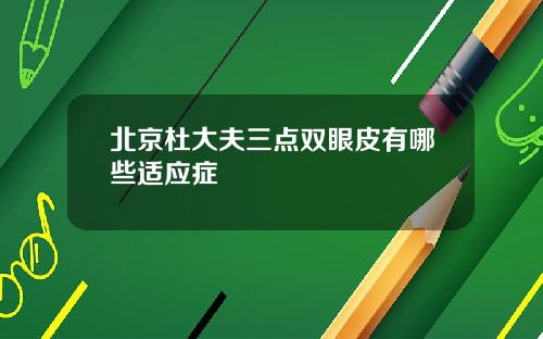 北京杜大夫三点双眼皮有哪些适应症