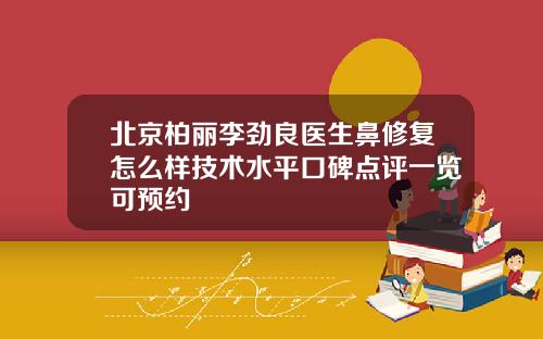 北京柏丽李劲良医生鼻修复怎么样技术水平口碑点评一览可预约