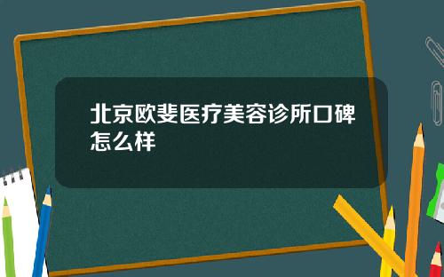 北京欧斐医疗美容诊所口碑怎么样