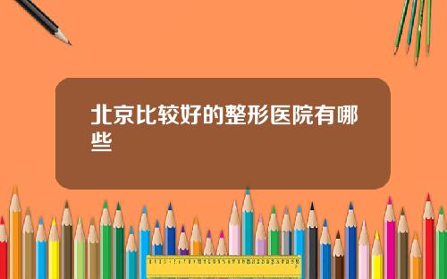 北京比较好的整形医院有哪些