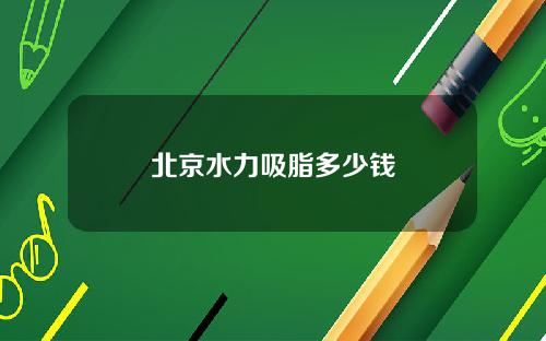 北京水力吸脂多少钱