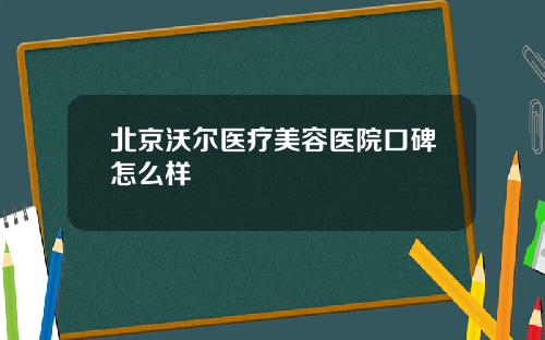 北京沃尔医疗美容医院口碑怎么样