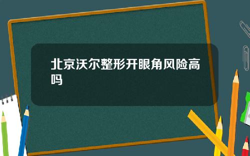 北京沃尔整形开眼角风险高吗