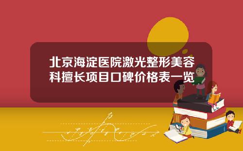 北京海淀医院激光整形美容科擅长项目口碑价格表一览
