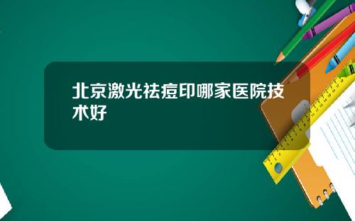 北京激光祛痘印哪家医院技术好