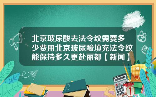北京玻尿酸去法令纹需要多少费用北京玻尿酸填充法令纹能保持多久更赴丽都【新闻】