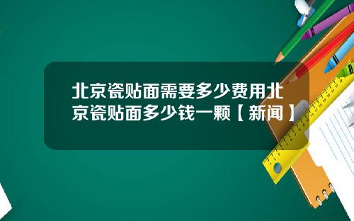 北京瓷贴面需要多少费用北京瓷贴面多少钱一颗【新闻】