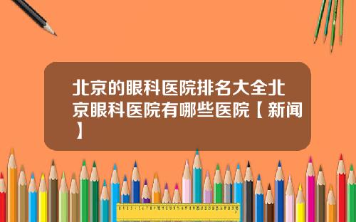 北京的眼科医院排名大全北京眼科医院有哪些医院【新闻】