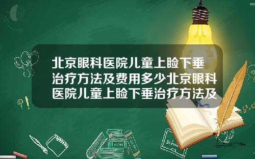 北京眼科医院儿童上睑下垂治疗方法及费用多少北京眼科医院儿童上睑下垂治疗方法及费用多少钱