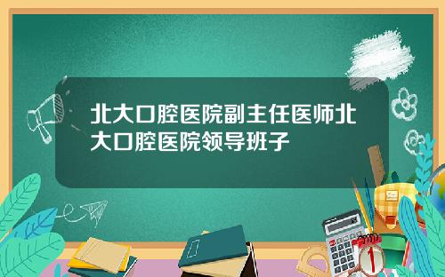 北大口腔医院副主任医师北大口腔医院领导班子
