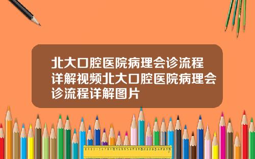 北大口腔医院病理会诊流程详解视频北大口腔医院病理会诊流程详解图片