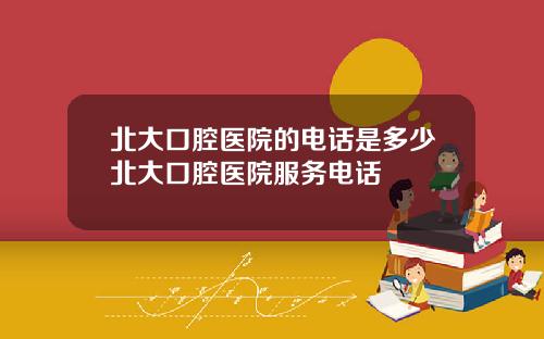 北大口腔医院的电话是多少北大口腔医院服务电话
