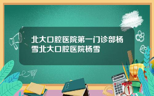 北大口腔医院第一门诊部杨雪北大口腔医院杨雪