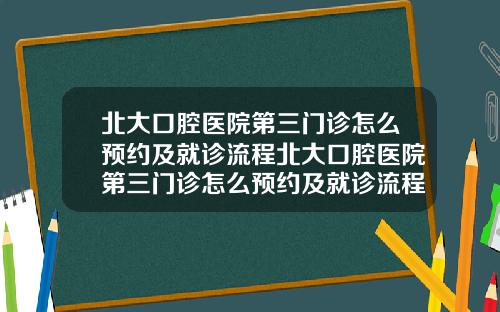 北大口腔医院第三门诊怎么预约及就诊流程北大口腔医院第三门诊怎么预约及就诊流程视频
