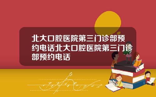 北大口腔医院第三门诊部预约电话北大口腔医院第三门诊部预约电话