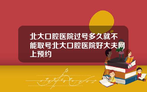 北大口腔医院过号多久就不能取号北大口腔医院好大夫网上预约