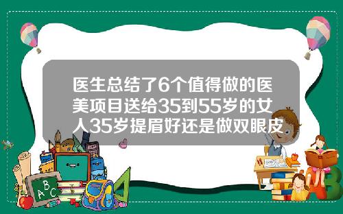 医生总结了6个值得做的医美项目送给35到55岁的女人35岁提眉好还是做双眼皮好