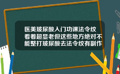 医美玻尿酸入门功课法令纹看着超显老但这些地方绝对不能整打玻尿酸去法令纹有副作用吗